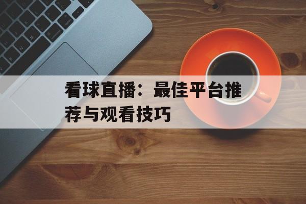 看球直播：最佳平台推荐与观看技巧