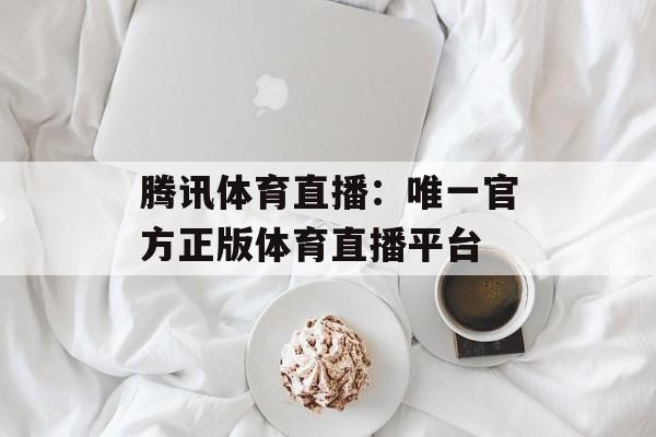 腾讯体育直播：唯一官方正版体育直播平台