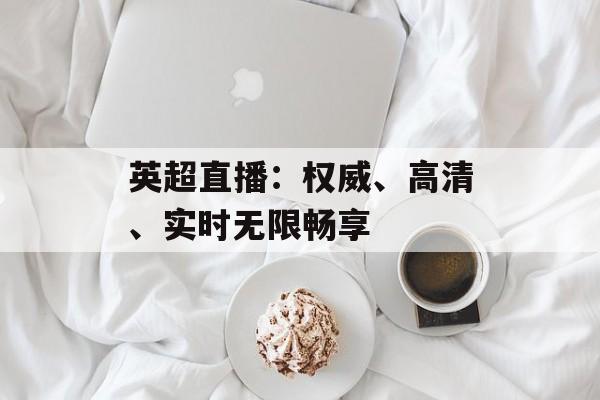 英超直播：权威、高清、实时无限畅享