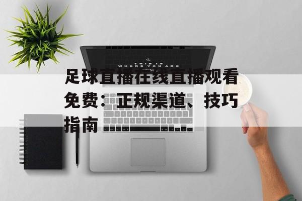 足球直播在线直播观看免费:正规渠道、技巧指南