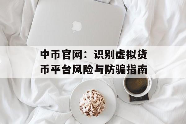 中币官网：识别虚拟货币平台风险与防骗指南