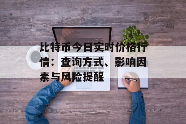 比特币今日实时价格行情：查询方式、影响因素与风险提醒