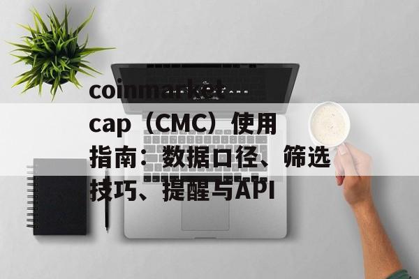 coinmarketcap(CMC)使用指南:数据口径、筛选技巧、提醒与API