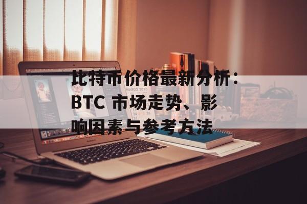 比特币价格最新分析：BTC 市场走势、影响因素与参考方法