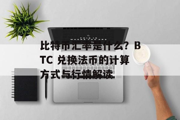 比特币汇率是什么？BTC 兑换法币的计算方式与行情解读