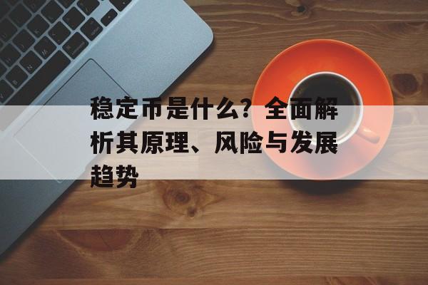 稳定币是什么？全面解析其原理、风险与发展趋势
