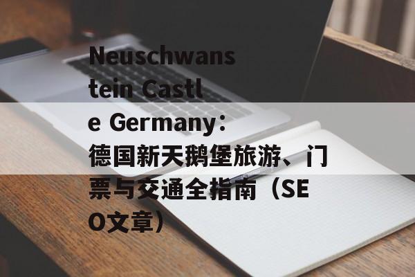 Neuschwanstein Castle Germany：德国新天鹅堡旅游、门票与交通全指南（SEO文章）